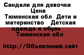 Сандали для девочки “kapika“ › Цена ­ 1 200 - Тюменская обл. Дети и материнство » Детская одежда и обувь   . Тюменская обл.